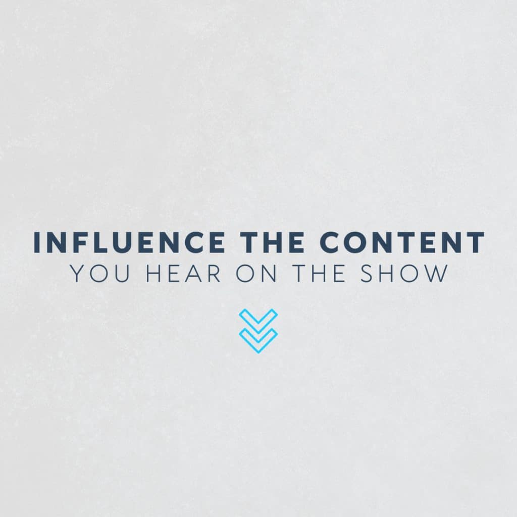 Influence the content you hear on the show.