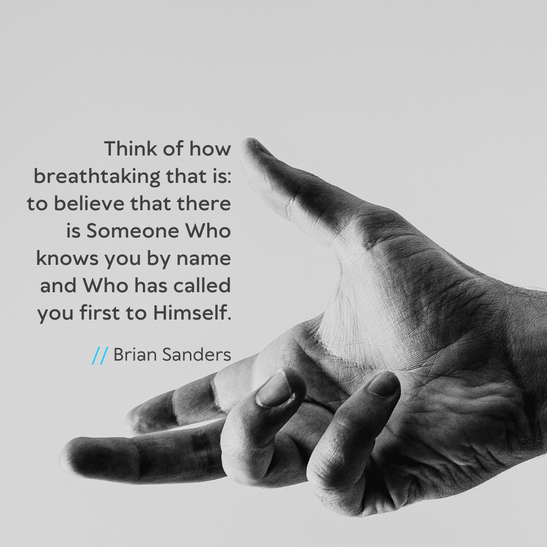 Episode 78 Quote: Think of how breathtaking that is: to believe that there is Someone Who knows you by name and Who called you first to Himself.