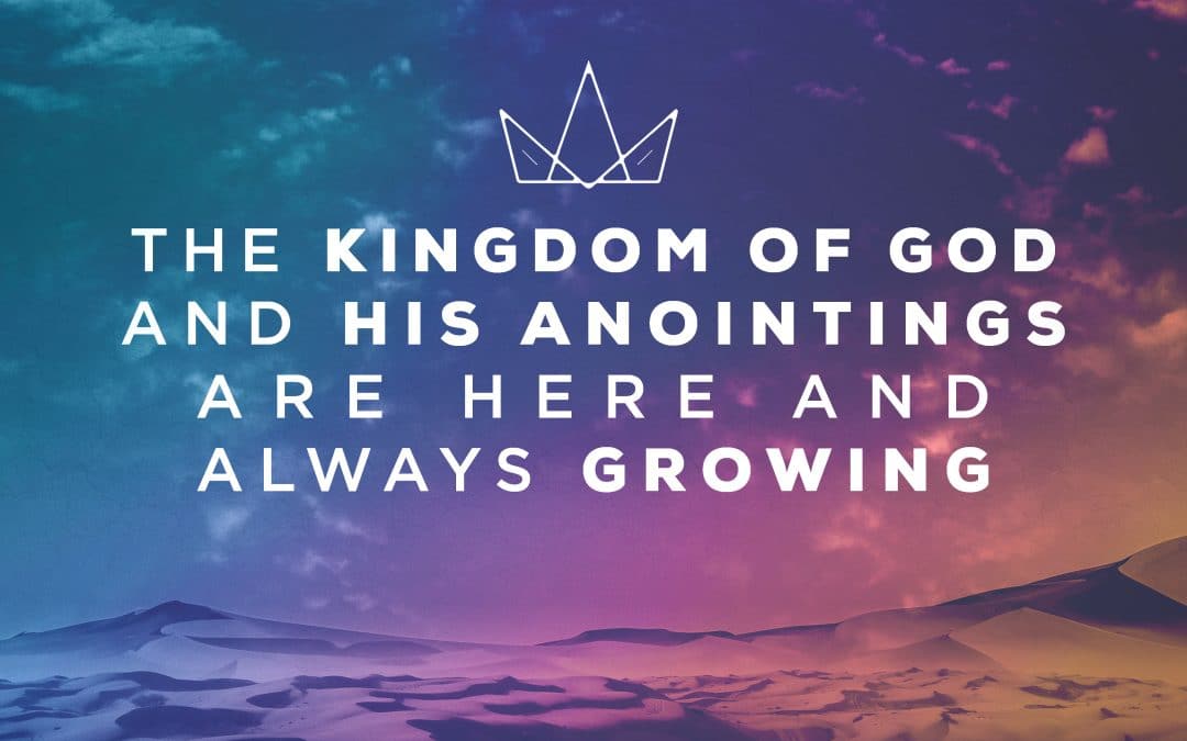The Kingdom of God and His Anointings are here and Always Growing