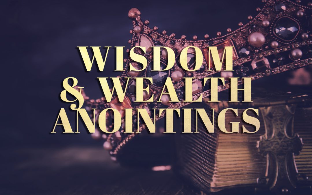 Wisdom and Wealth Anointings