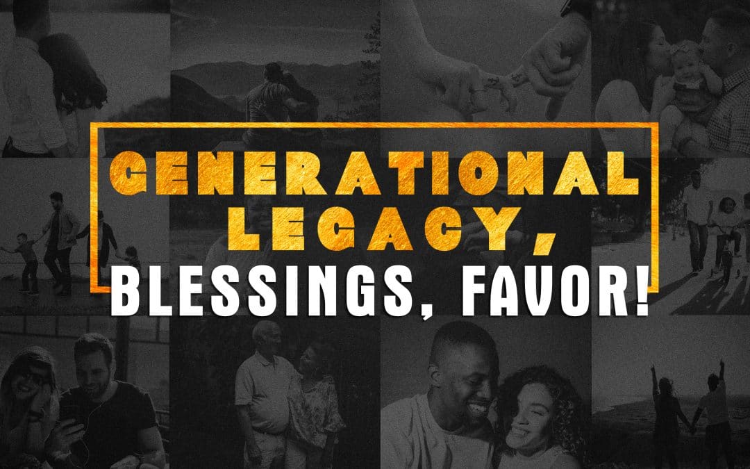Generational Legacy, Blessings, Favor