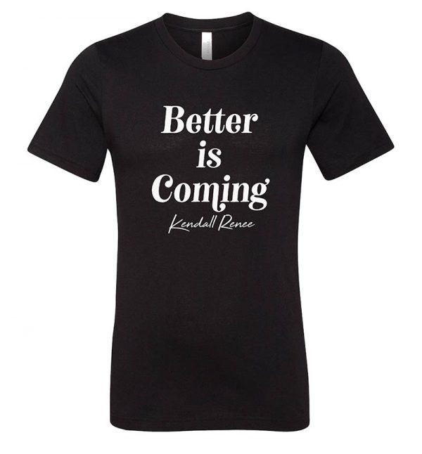Kendall Renee Better is Coming T-Shirt
