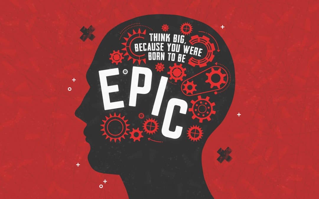 Think Big, Because You Were Born to Be Epic
