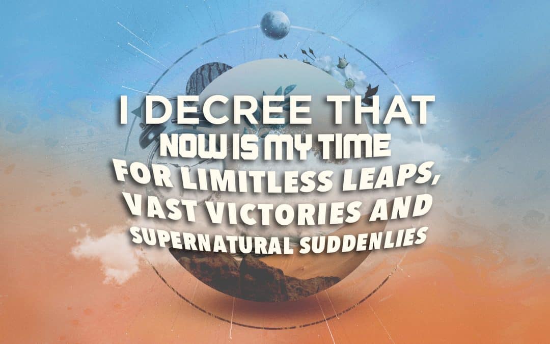 I Decree that Now is My Time for Limitless Leaps, Vast Victories and Supernatural Suddenlies