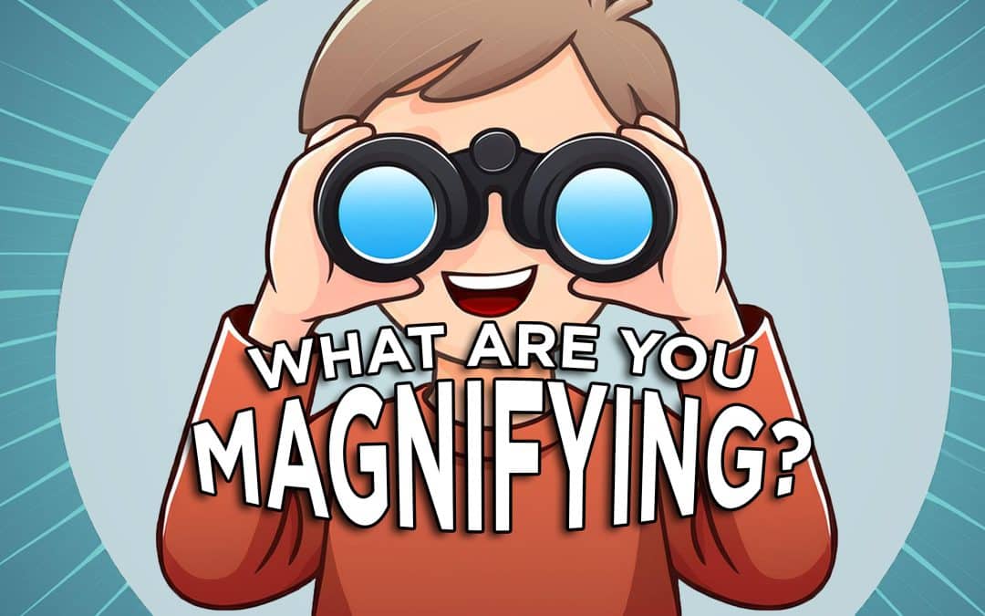 What are You Magnifying?
